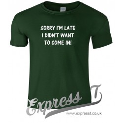 Sorry I'm Late I Didn't Want To Come In T Shirt