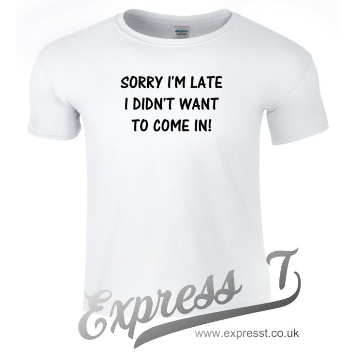 Sorry I’m Late I Didn’t Want to Come In T-Shirt | Funny Sarcastic Graphic Tee